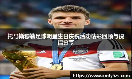 托马斯穆勒足球明星生日庆祝活动精彩回顾与祝福分享